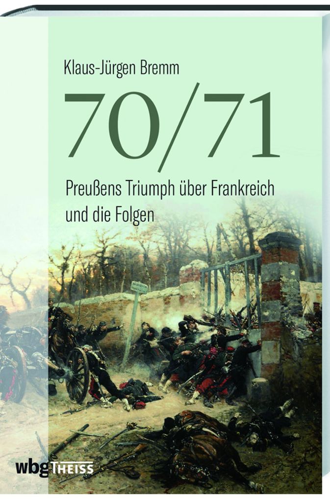 Klaus-Jürgen Bremm: „70/71. Preußens Triumph über Frankreich und die Folgen“, erschienen 2019 im Theiss Verlag.